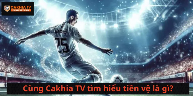Cùng Cakhia TV tìm hiểu tiền vệ là gì?