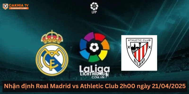 Nhận định Real Madrid vs Athletic Club 2h00 ngày 21/04/2025