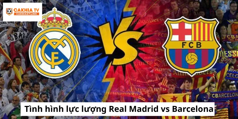 Tình hình lực lượng Real Madrid vs Barcelona trong trận chung kết Tây Ban Nha